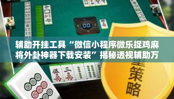 辅助开挂工具“微信小程序微乐捉鸡麻将外卦神器下载安装”揭秘透视辅助万能挂用法