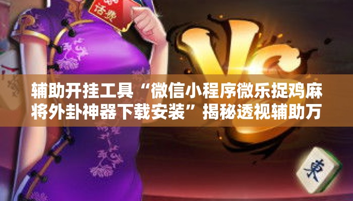 辅助开挂工具“微信小程序微乐捉鸡麻将外卦神器下载安装	”揭秘透视辅助万能挂用法