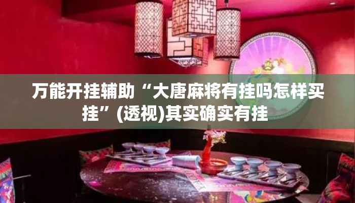 万能开挂辅助“大唐麻将有挂吗怎样买挂”(透视)其实确实有挂 