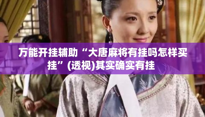 万能开挂辅助“大唐麻将有挂吗怎样买挂”(透视)其实确实有挂 