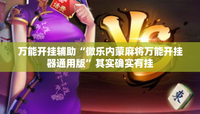 万能开挂辅助“微乐内蒙麻将万能开挂器通用版	”其实确实有挂