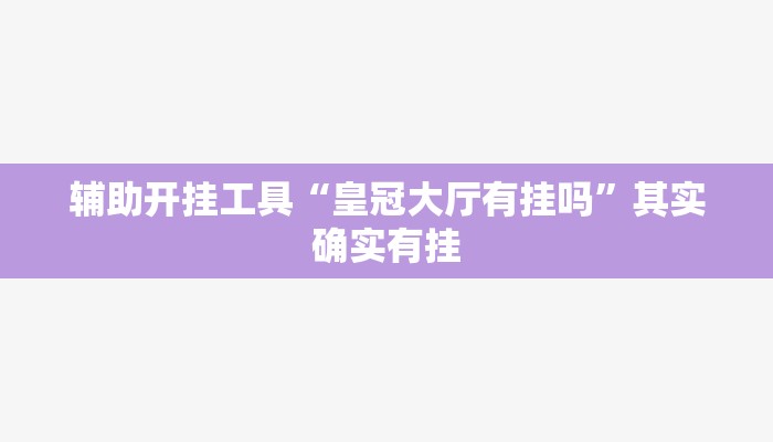 辅助开挂工具“皇冠大厅有挂吗”其实确实有挂