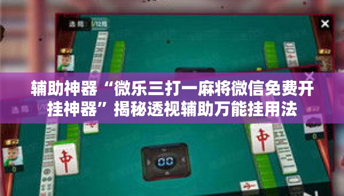 辅助神器“微乐三打一麻将微信免费开挂神器”揭秘透视辅助万能挂用法