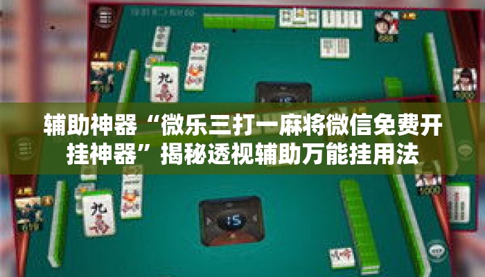 辅助神器“微乐三打一麻将微信免费开挂神器”揭秘透视辅助万能挂用法
