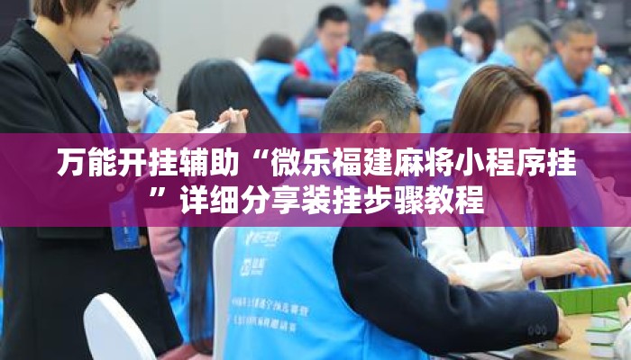 万能开挂辅助“微乐福建麻将小程序挂”详细分享装挂步骤教程