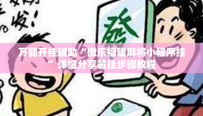万能开挂辅助“微乐福建麻将小程序挂”详细分享装挂步骤教程