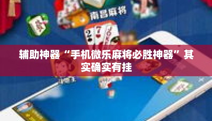 辅助神器“手机微乐麻将必胜神器	”其实确实有挂