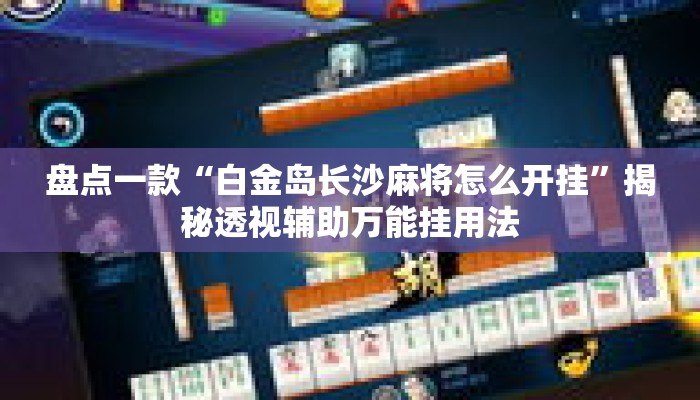 盘点一款“白金岛长沙麻将怎么开挂	”揭秘透视辅助万能挂用法
