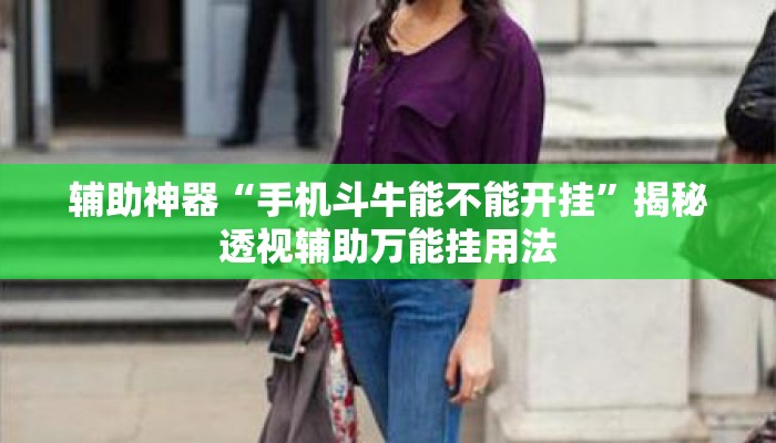 辅助神器“手机斗牛能不能开挂	”揭秘透视辅助万能挂用法