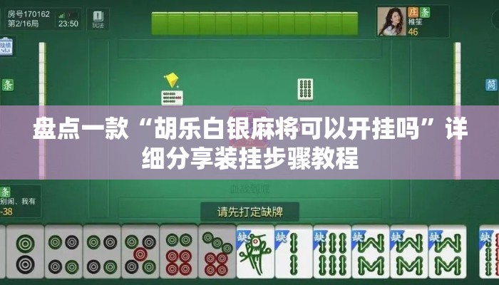 盘点一款“胡乐白银麻将可以开挂吗”详细分享装挂步骤教程