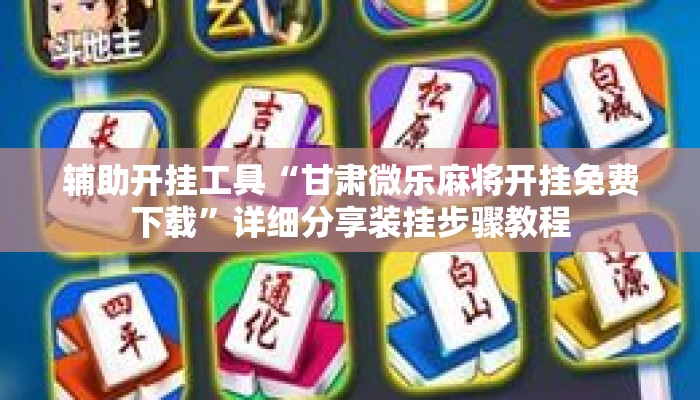 辅助开挂工具“甘肃微乐麻将开挂免费下载”详细分享装挂步骤教程