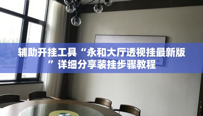 辅助开挂工具“永和大厅透视挂最新版”详细分享装挂步骤教程