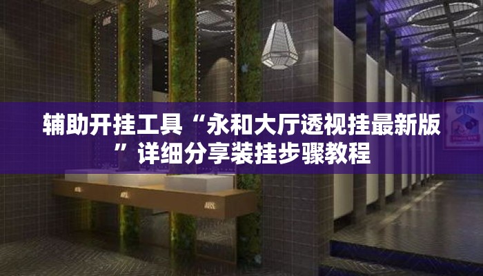 辅助开挂工具“永和大厅透视挂最新版”详细分享装挂步骤教程
