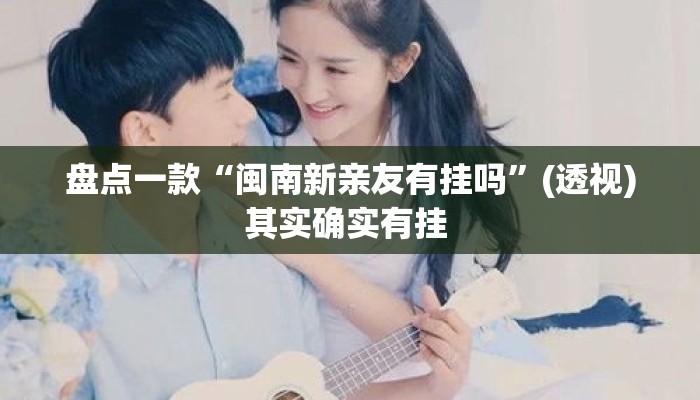 盘点一款“闽南新亲友有挂吗	”(透视)其实确实有挂 