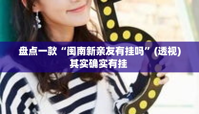 盘点一款“闽南新亲友有挂吗”(透视)其实确实有挂 