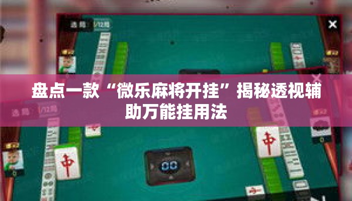 盘点一款“微乐麻将开挂”揭秘透视辅助万能挂用法