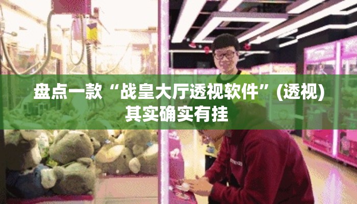 盘点一款“战皇大厅透视软件”(透视)其实确实有挂 