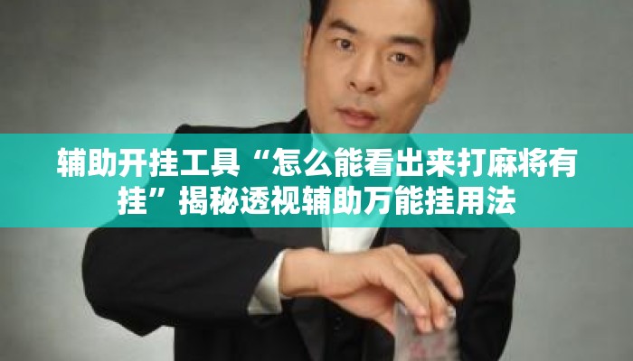 辅助开挂工具“怎么能看出来打麻将有挂	”揭秘透视辅助万能挂用法