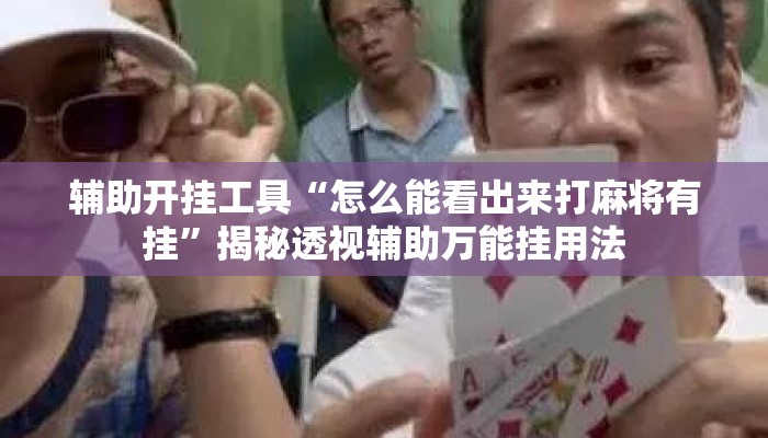 辅助开挂工具“怎么能看出来打麻将有挂”揭秘透视辅助万能挂用法