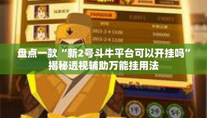 盘点一款“新2号斗牛平台可以开挂吗”揭秘透视辅助万能挂用法