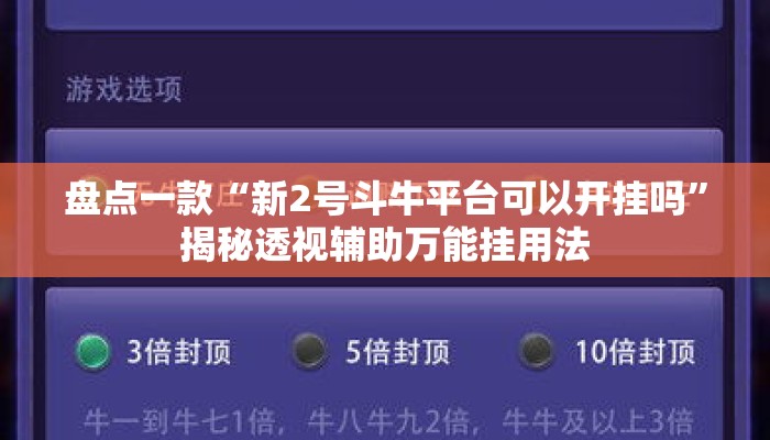 盘点一款“新2号斗牛平台可以开挂吗”揭秘透视辅助万能挂用法