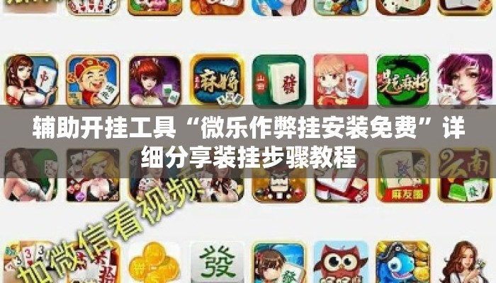 辅助开挂工具“微乐作弊挂安装免费	”详细分享装挂步骤教程