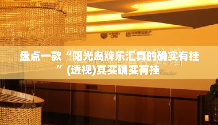 盘点一款“阳光岛牌乐汇真的确实有挂	”(透视)其实确实有挂 