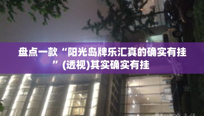盘点一款“阳光岛牌乐汇真的确实有挂	”(透视)其实确实有挂 
