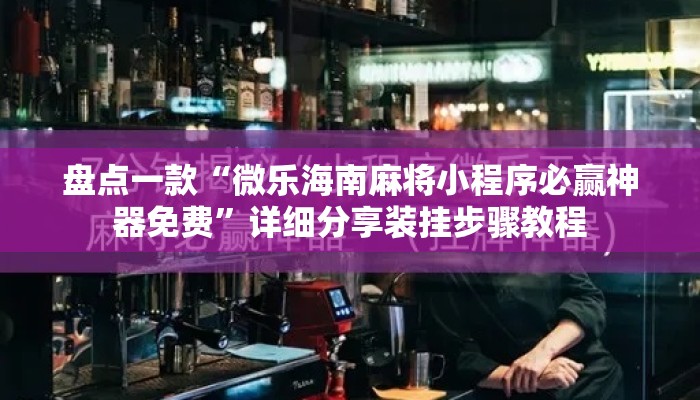 盘点一款“微乐海南麻将小程序必赢神器免费”详细分享装挂步骤教程