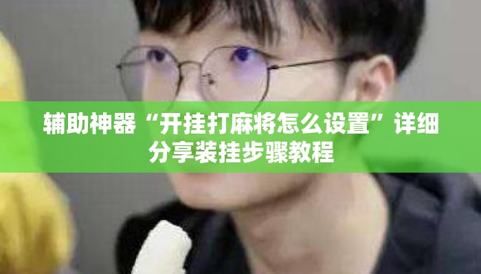 辅助神器“开挂打麻将怎么设置	”详细分享装挂步骤教程