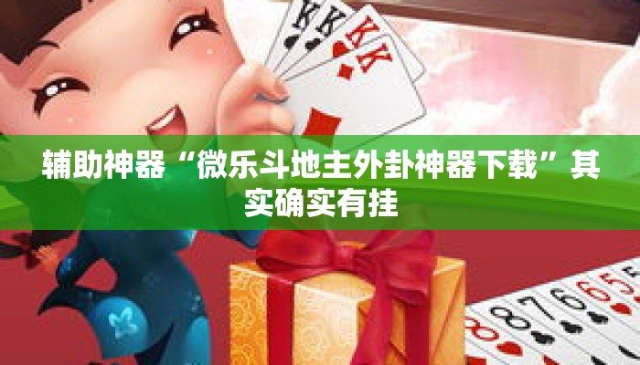 辅助神器“微乐斗地主外卦神器下载	”其实确实有挂