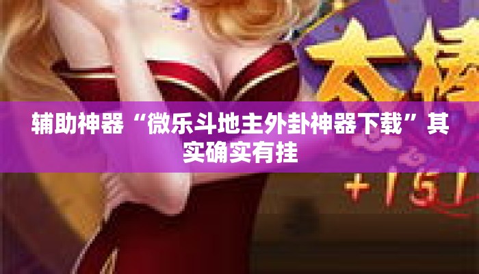 辅助神器“微乐斗地主外卦神器下载”其实确实有挂
