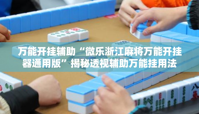 万能开挂辅助“微乐浙江麻将万能开挂器通用版	”揭秘透视辅助万能挂用法