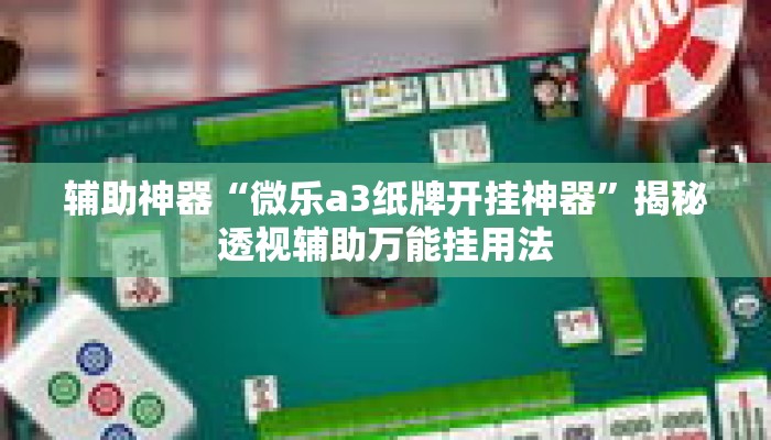 辅助神器“微乐a3纸牌开挂神器	”揭秘透视辅助万能挂用法