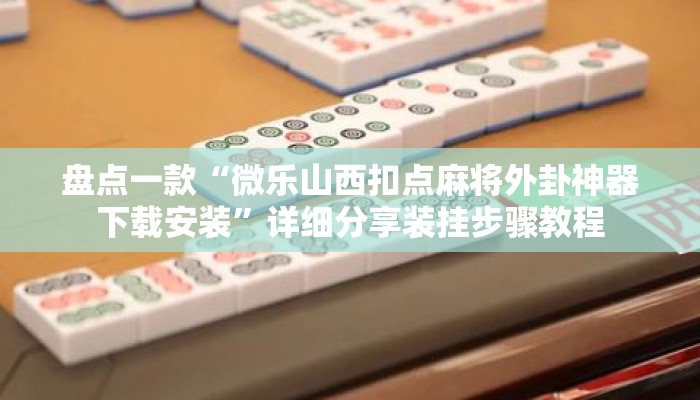 盘点一款“微乐山西扣点麻将外卦神器下载安装	”详细分享装挂步骤教程