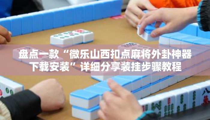 盘点一款“微乐山西扣点麻将外卦神器下载安装	”详细分享装挂步骤教程