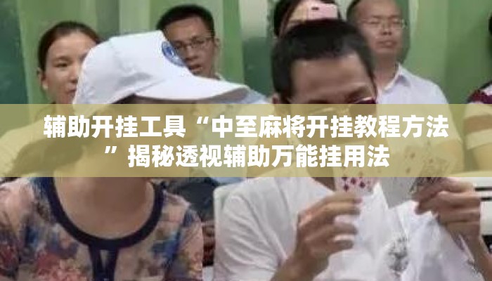 辅助开挂工具“中至麻将开挂教程方法”揭秘透视辅助万能挂用法