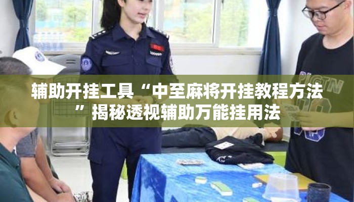 辅助开挂工具“中至麻将开挂教程方法”揭秘透视辅助万能挂用法