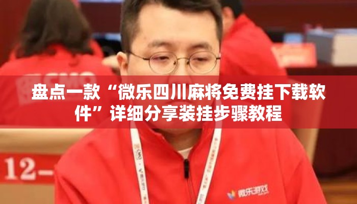盘点一款“微乐四川麻将免费挂下载软件”详细分享装挂步骤教程