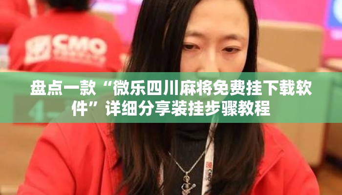 盘点一款“微乐四川麻将免费挂下载软件	”详细分享装挂步骤教程