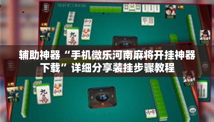 辅助神器“手机微乐河南麻将开挂神器下载”详细分享装挂步骤教程