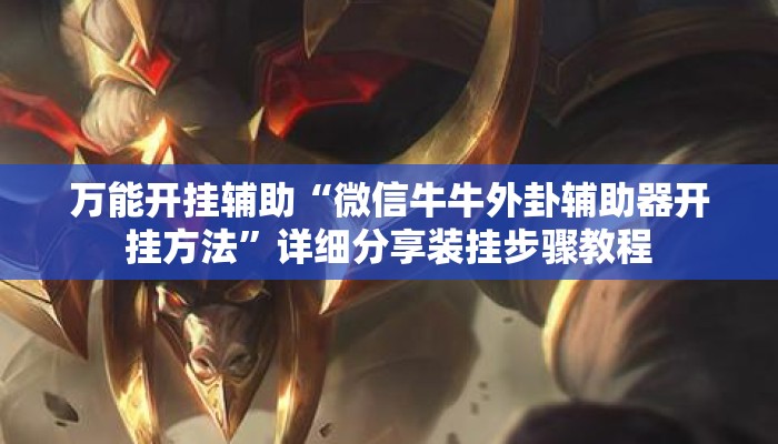 万能开挂辅助“微信牛牛外卦辅助器开挂方法”详细分享装挂步骤教程