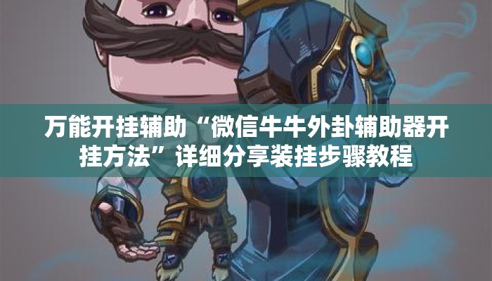 万能开挂辅助“微信牛牛外卦辅助器开挂方法”详细分享装挂步骤教程