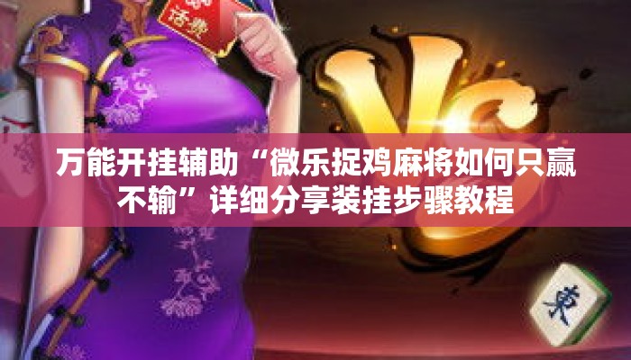 万能开挂辅助“微乐捉鸡麻将如何只赢不输	”详细分享装挂步骤教程