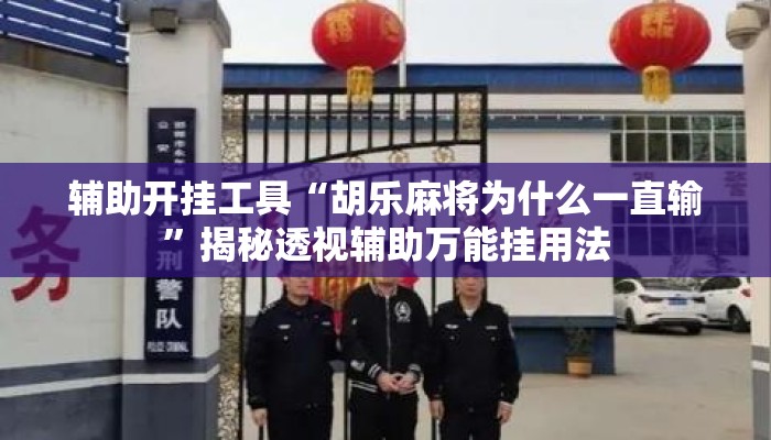 辅助开挂工具“胡乐麻将为什么一直输”揭秘透视辅助万能挂用法