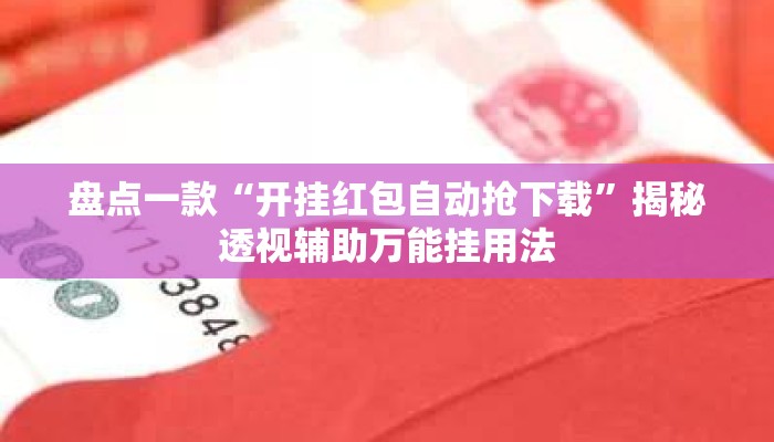 盘点一款“开挂红包自动抢下载”揭秘透视辅助万能挂用法