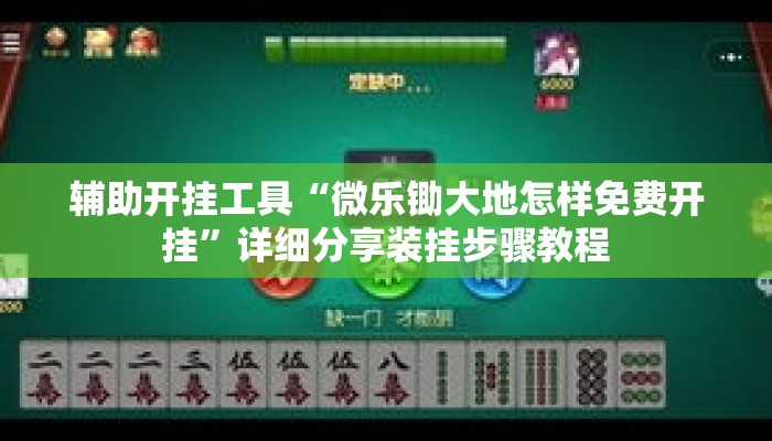 辅助开挂工具“微乐锄大地怎样免费开挂”详细分享装挂步骤教程