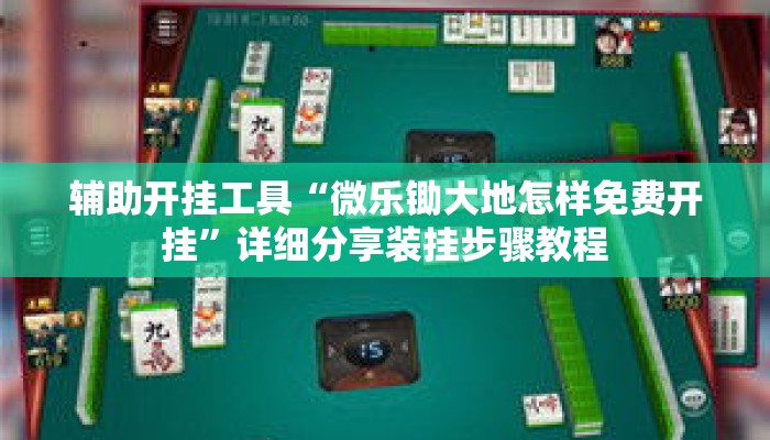 辅助开挂工具“微乐锄大地怎样免费开挂	”详细分享装挂步骤教程