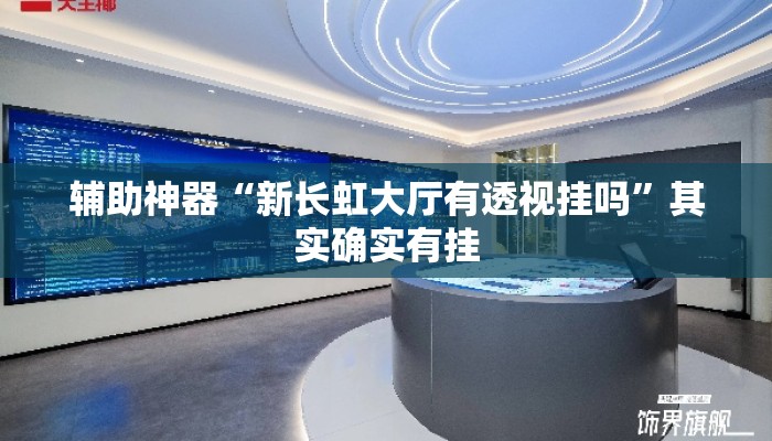 辅助神器“新长虹大厅有透视挂吗”其实确实有挂
