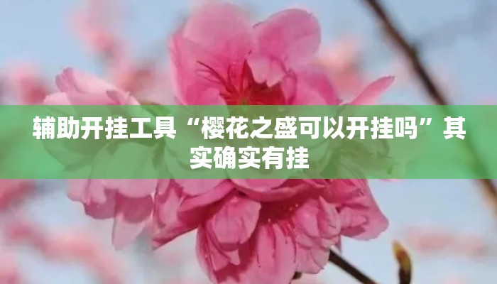 辅助开挂工具“樱花之盛可以开挂吗	”其实确实有挂